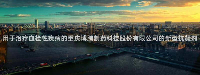 老哥吧九游会下架吗：用于治疗血栓性疾病的重庆博腾制药科技股份有限公司的新型抗凝剂