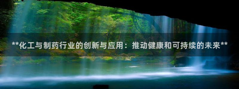 九游老哥俱乐部登录：**化工与制药行业的创新与应用：推动健康和可持续的未来**