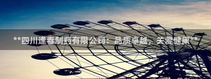 九游会老哥俱乐部论坛版：**四川逢春制药有限公司：品质卓越，关爱健康**