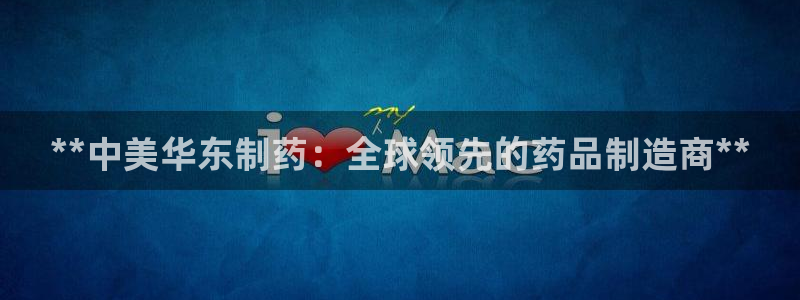ag九游会老哥：**中美华东制药：全球领先的药品制造商**