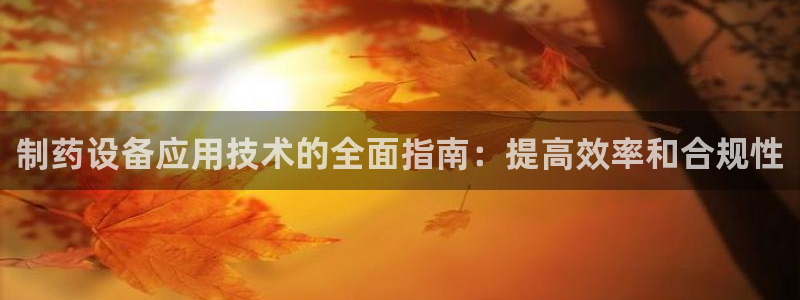 九游会老哥俱乐部社区论坛：制药设备应用技术的全面指南：提高效率和合规性
