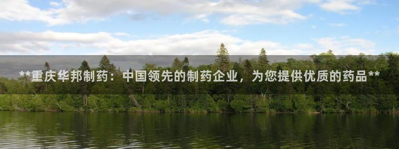 老哥吧九游会下架吗：**重庆华邦制药：中国领先的制药企业，为您提供优质的药品**
