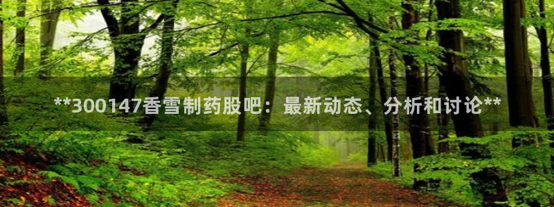 老哥吧九游会下架吗：**300147香雪制药股吧：最新动态、分析和讨论**