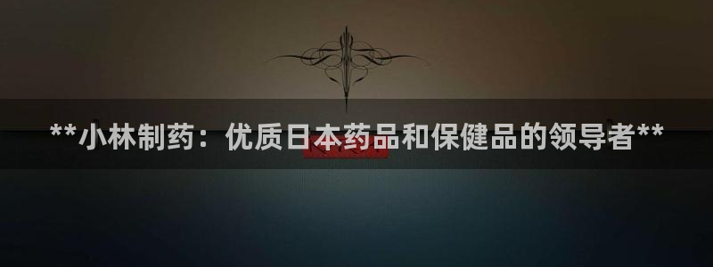 usdt九游会老哥俱乐部：**小林制药：优质日本药品和保健品的领导者**