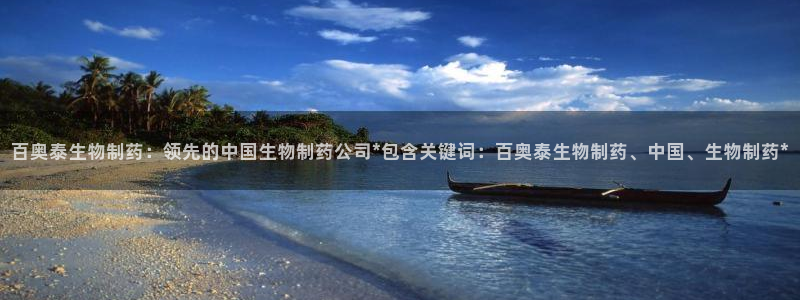 9游会老哥俱乐部：百奥泰生物制药：领先的中国生物制药公司*包含关键词：百奥泰生物制药、中国、生物制药*