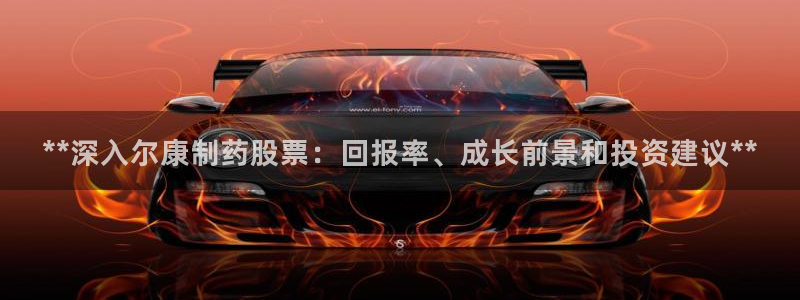 九游会老哥俱乐部社区论坛：**深入尔康制药股票：回报率、成长前景和投资建议**