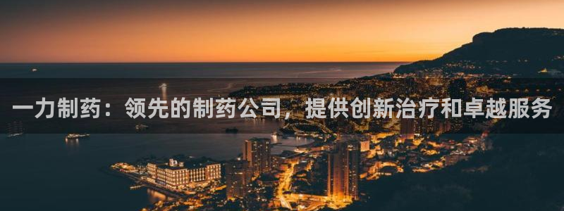 老哥吧九游会：一力制药：领先的制药公司，提供创新治疗和卓越服务