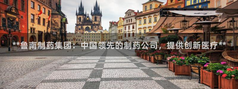 九游会老哥俱乐部官方网站：**鲁南制药集团：中国领先的制药公司，提供创新医疗**