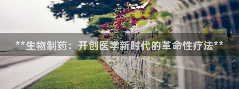 ag九游老哥俱乐部：**生物制药：开创医学新时代的革命性疗法**