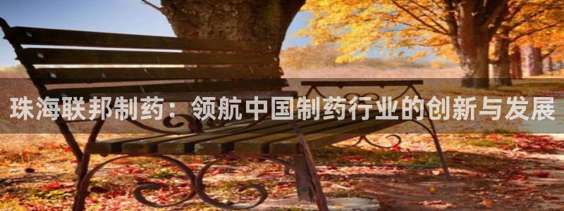 九游会老哥俱乐部官网：珠海联邦制药：领航中国制药行业的创新与发展