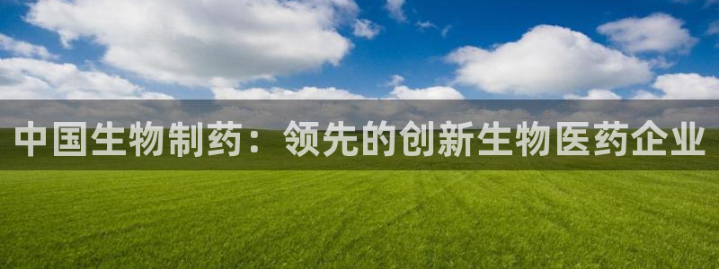 九游老哥俱乐部登录：中国生物制药：领先的创新生物医药企业