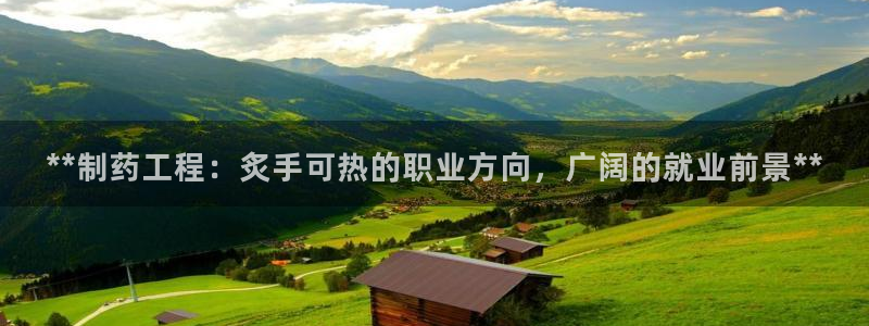 九游会老哥俱乐部官网首页：**制药工程：炙手可热的职业方向，广阔的就业前景**