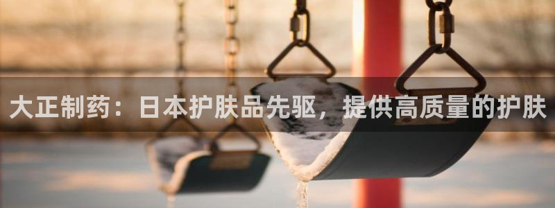 九游老哥俱乐部官网登录：大正制药：日本护肤品先驱，提供高质量的护肤