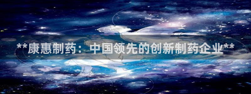 九游会老哥俱乐部官网：**康惠制药：中国领先的创新制药企业**