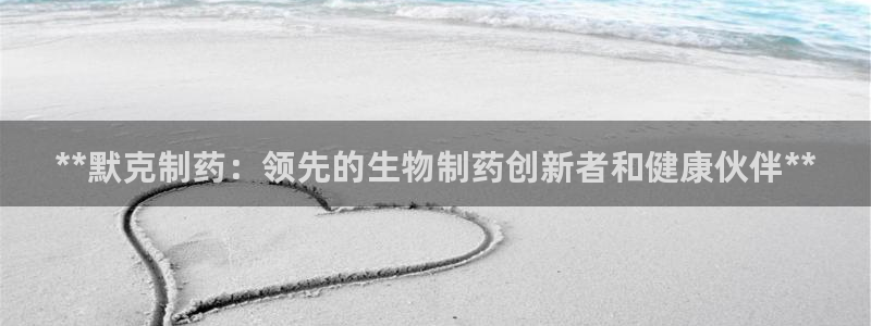 九游会老哥俱乐部官网：**默克制药：领先的生物制药创新者和健康伙伴**