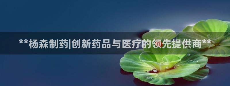 九游老哥俱乐部官网登录不了：**杨森制药|创新药品与医疗的领先提供商**