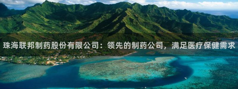 老哥俱乐部是干什么的啊：珠海联邦制药股份有限公司：领先的制药公司，满足医疗保健需求