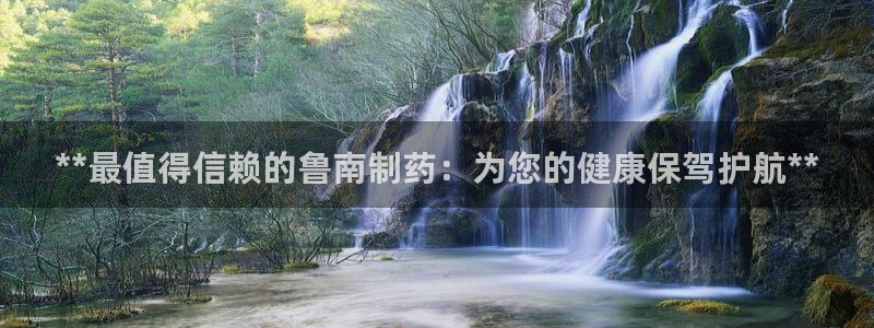 j9九游会老哥俱乐部交流区：**最值得信赖的鲁南制药：为您的健康保驾护航**