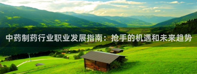 九游会老哥俱乐部论坛版：中药制药行业职业发展指南：抢手的机遇和未来趋势