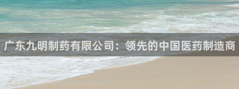 九游会老哥俱乐部官网首页论坛：广东九明制药有限公司：领先的中国医药制造商