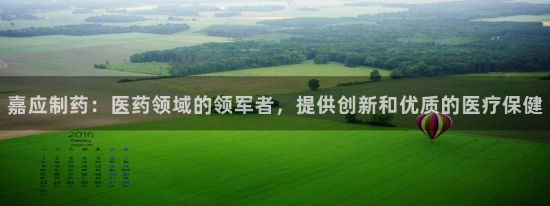 老哥吧九游会下架吗：嘉应制药：医药领域的领军者，提供创新和优质的医疗保健