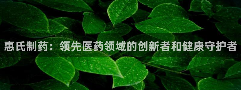 九游会老哥俱乐部必备的交流社区论坛：惠氏制药：领先医药领域的创新者和健康守护者