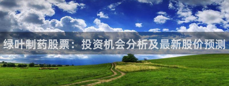 九游会老哥俱乐部论坛版：绿叶制药股票：投资机会分析及最新股价预测