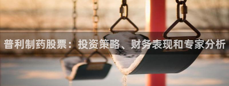 ag九游会老哥：普利制药股票：投资策略、财务表现和专家分析