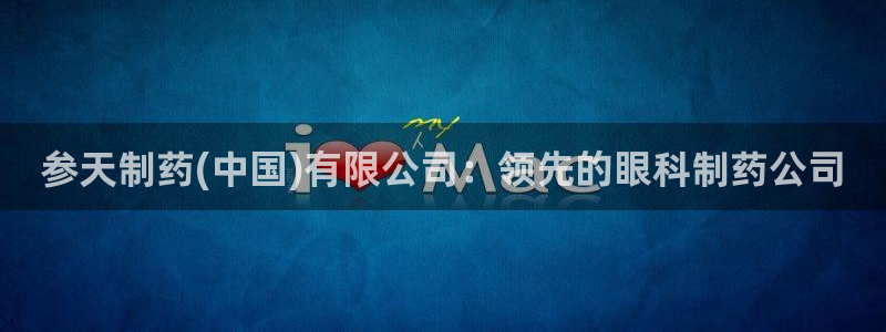 ag九游会老哥俱乐部：参天制药(中国)有限公司：领先的眼科制药公司