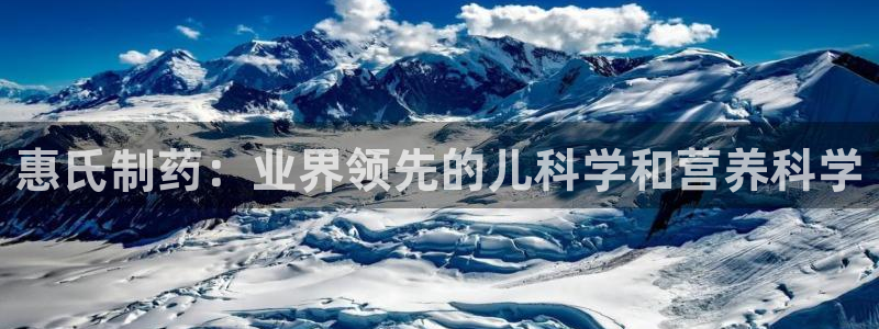 老哥吧九游会：惠氏制药：业界领先的儿科学和营养科学