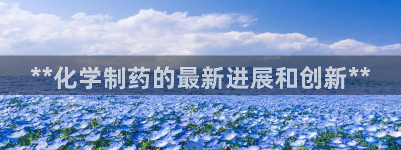 九游会老哥俱乐部：**化学制药的最新进展和创新**
