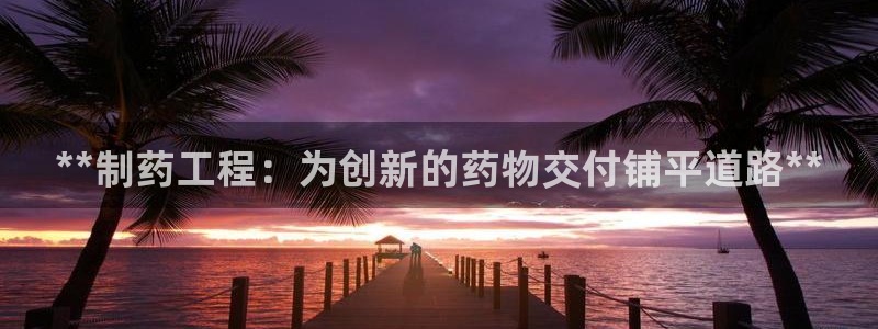 九游会老哥俱乐部官网：**制药工程：为创新的药物交付铺平道路**