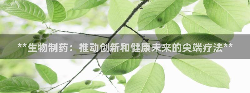 九游会老哥俱乐部：**生物制药：推动创新和健康未来的尖端疗法**