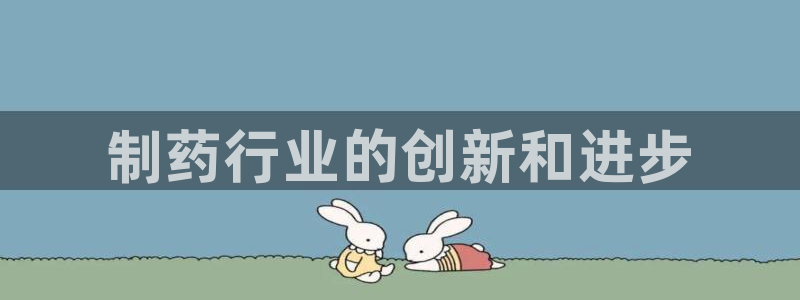 九游会老哥：制药行业的创新和进步