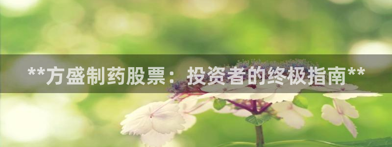老哥俱乐部是干什么的啊：**方盛制药股票：投资者的终极指南**