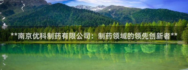 九游会老哥必备的交流社区：**南京优科制药有限公司：制药领域的领先创新者**