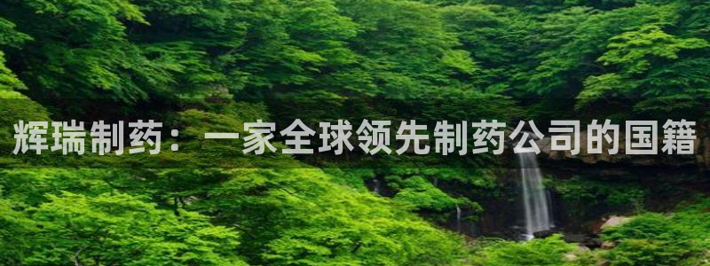九游会老哥必备的交流社区：辉瑞制药：一家全球领先制药公司的国籍