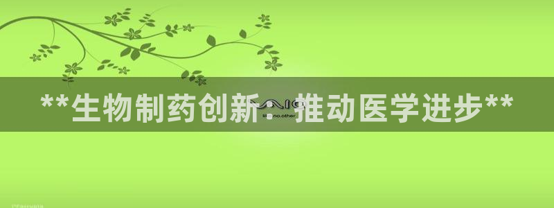 九游会老哥俱乐部官网首页：**生物制药创新：推动医学进步**