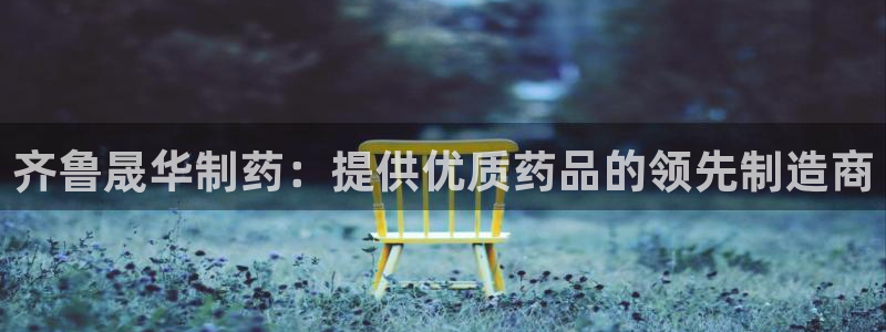 老哥吧九游会：齐鲁晟华制药：提供优质药品的领先制造商