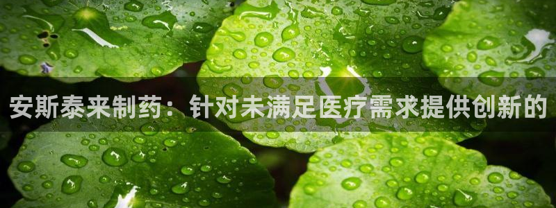 九游会老哥必备的交流社区九：安斯泰来制药：针对未满足医疗需求提供创新的