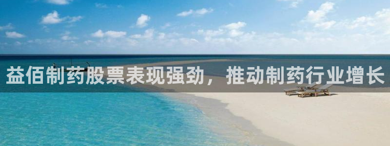 ag九游会老哥俱乐部：益佰制药股票表现强劲，推动制药行业增长