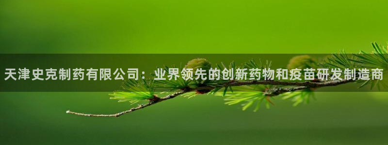 九游会老哥俱乐部必备的交流社区论坛：天津史克制药有限公司：业界领先的创新药物和疫苗研发制造商