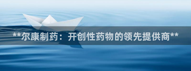 老哥吧九游会：**尔康制药：开创性药物的领先提供商**