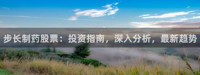 九游会老哥俱乐部社区论坛：步长制药股票：投资指南，深入分析，最新趋势