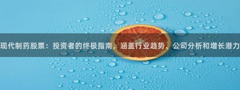 九游会老哥俱乐部官网首页：现代制药股票：投资者的终极指南，涵盖行业趋势、公司分析和增长潜力