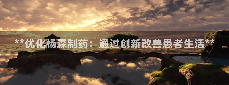 j9九游会老哥俱乐部交流区：**优化杨森制药：通过创新改善患者生活**