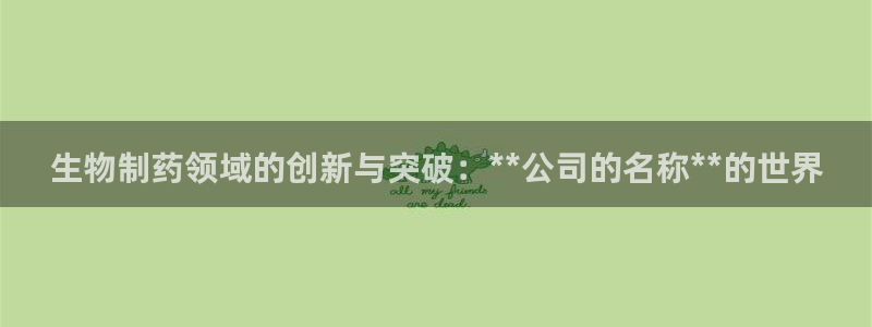 九游会老哥：生物制药领域的创新与突破：**公司的名称**的世界