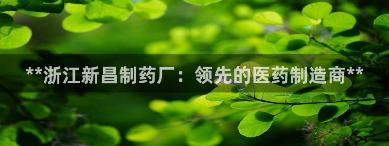 老哥俱乐部是干什么的啊：**浙江新昌制药厂：领先的医药制造商**