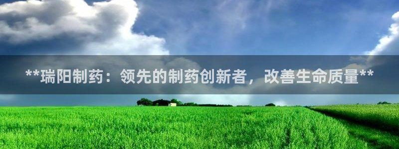九游老哥俱乐部官网登录：**瑞阳制药：领先的制药创新者，改善生命质量**