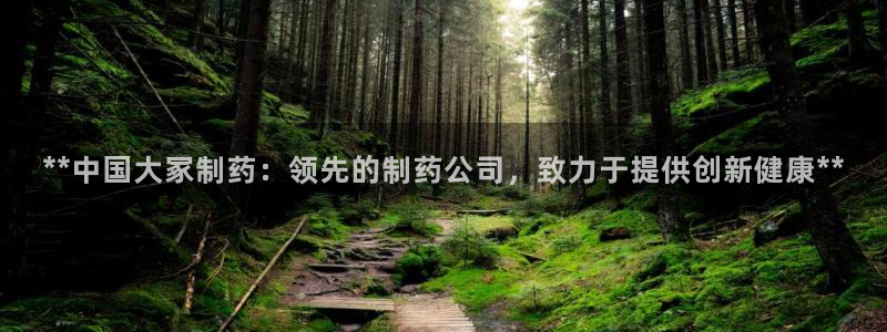 九游会老哥俱乐部交流社区：**中国大冢制药：领先的制药公司，致力于提供创新健康**